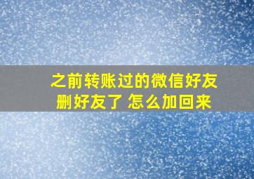 之前转账过的微信好友删好友了 怎么加回来